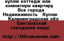 куплю коттедж или 3 4 комнатную квартиру - Все города Недвижимость » Куплю   . Калининградская обл.,Светловский городской округ 